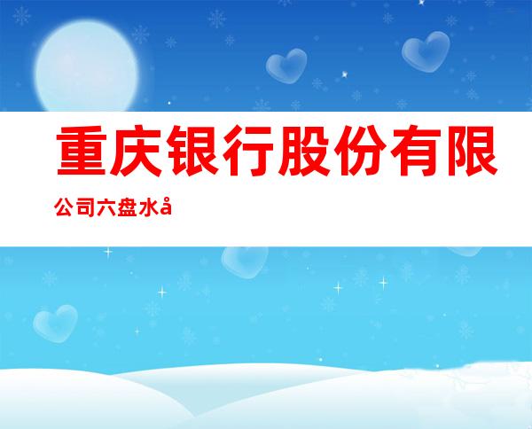 重庆银行股份有限公司六盘水分行